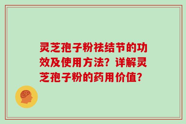 灵芝孢子粉祛结节的功效及使用方法?详解灵芝孢子粉的药用价值?