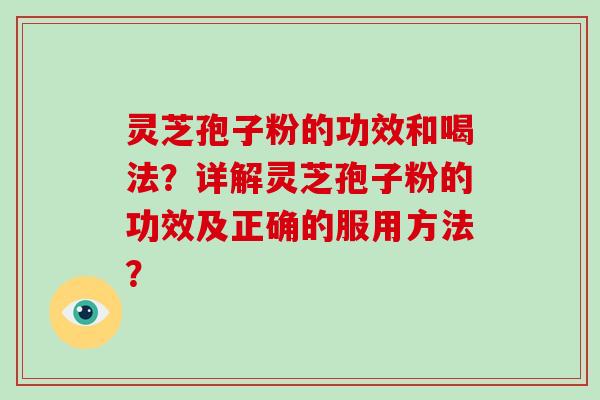 灵芝孢子粉的功效和喝法?详解灵芝孢子粉的功效及正确的服用方法?