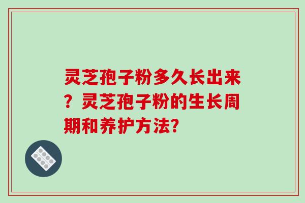 灵芝孢子粉多久长出来？灵芝孢子粉的生长周期和养护方法？