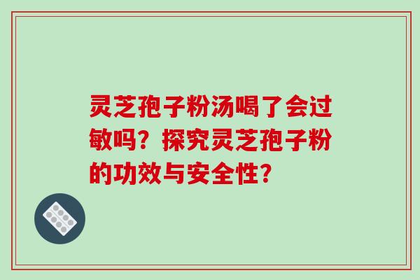 灵芝孢子粉汤喝了会过敏吗？探究灵芝孢子粉的功效与安全性？