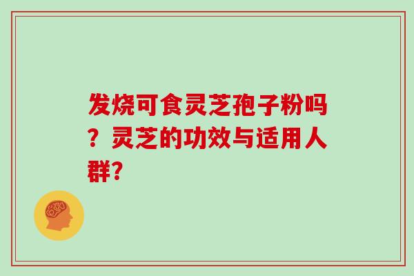 发烧可食灵芝孢子粉吗?灵芝的功效与适用人群?