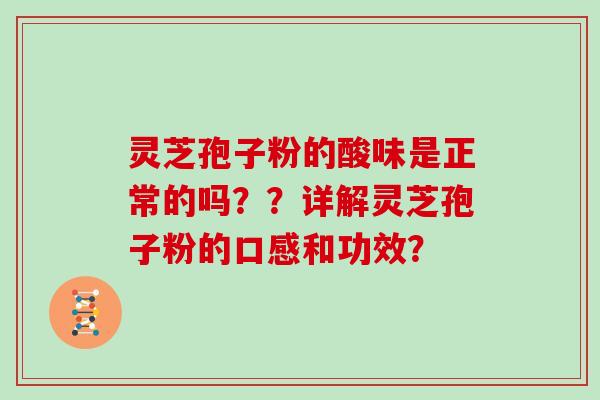 灵芝孢子粉的酸味是正常的吗？？详解灵芝孢子粉的口感和功效？