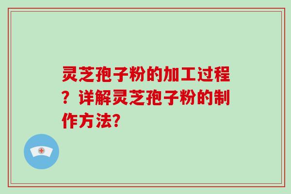 灵芝孢子粉的加工过程?详解灵芝孢子粉的制作方法?