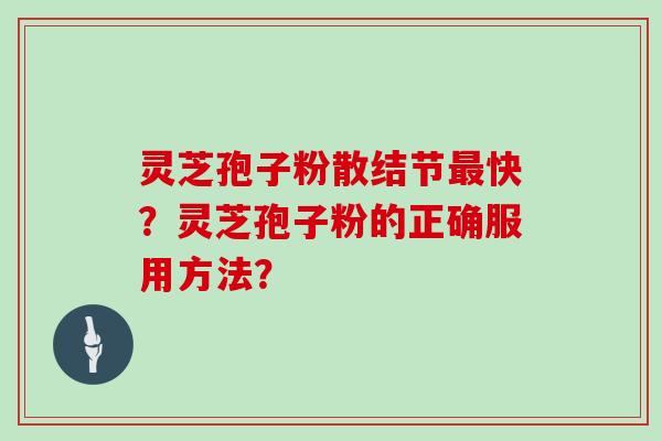 灵芝孢子粉散结节最快？灵芝孢子粉的正确服用方法？