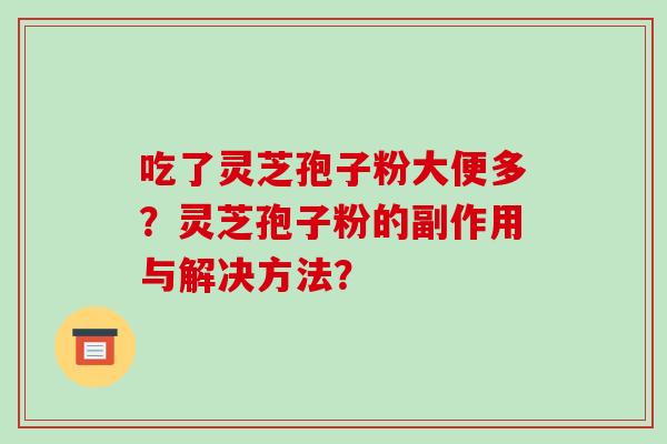 吃了灵芝孢子粉大便多？灵芝孢子粉的副作用与解决方法？