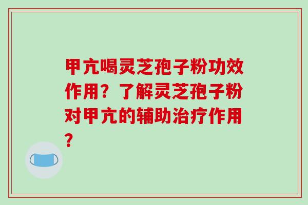 甲亢喝灵芝孢子粉功效作用?了解灵芝孢子粉对甲亢的辅助治疗作用?