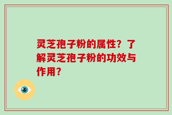 灵芝孢子粉的属性?了解灵芝孢子粉的功效与作用?