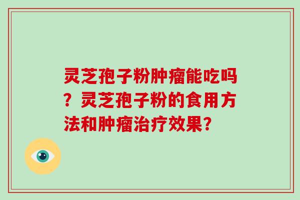 灵芝孢子粉肿瘤能吃吗?灵芝孢子粉的食用方法和肿瘤治疗效果?