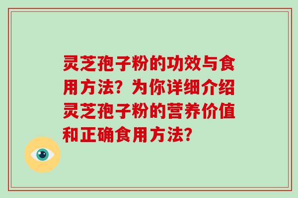 灵芝孢子粉的功效与食用方法?为你详细介绍灵芝孢子粉的营养价值和正确食用方法?