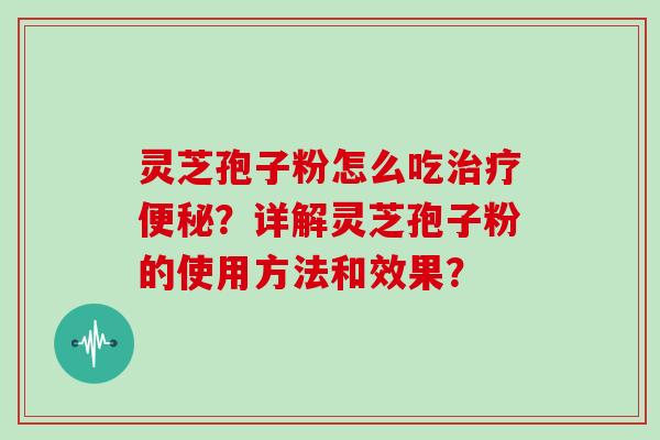 灵芝孢子粉怎么吃治疗便秘?详解灵芝孢子粉的使用方法和效果?