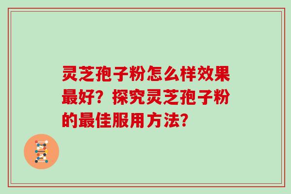 灵芝孢子粉怎么样效果最好?探究灵芝孢子粉的最佳服用方法?
