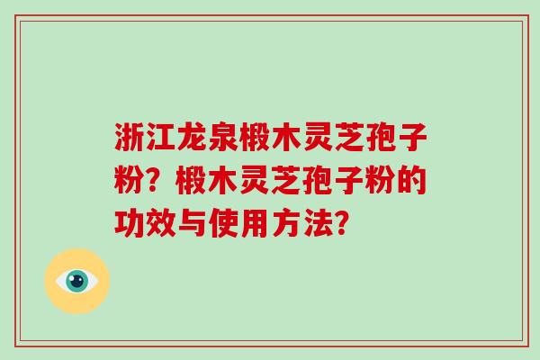 浙江龙泉椴木灵芝孢子粉?椴木灵芝孢子粉的功效与使用方法?