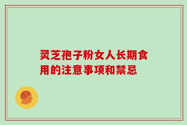 灵芝孢子粉女人长期食用的注意事项和禁忌