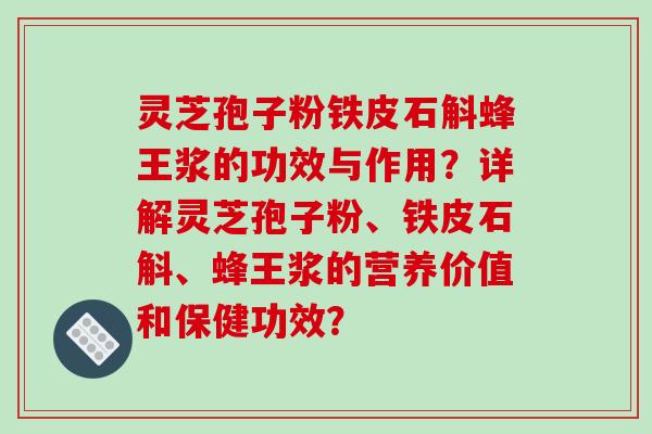 灵芝孢子粉铁皮石斛蜂王浆的功效与作用?详解灵芝孢子粉、铁皮石斛、蜂王浆的营养价值和保健功效?