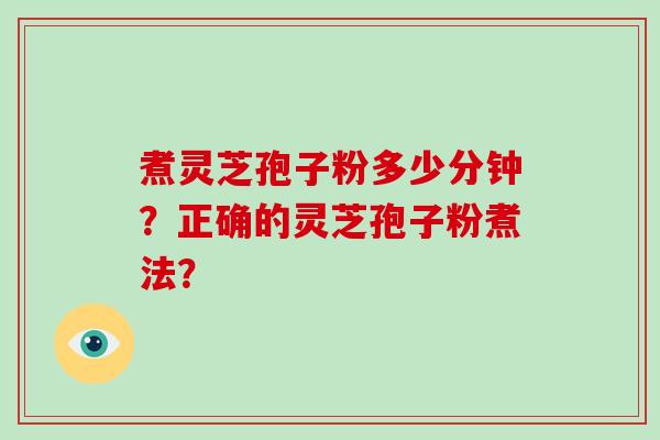 煮灵芝孢子粉多少分钟?正确的灵芝孢子粉煮法?