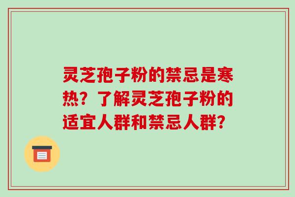 灵芝孢子粉的禁忌是寒热？了解灵芝孢子粉的适宜人群和禁忌人群？