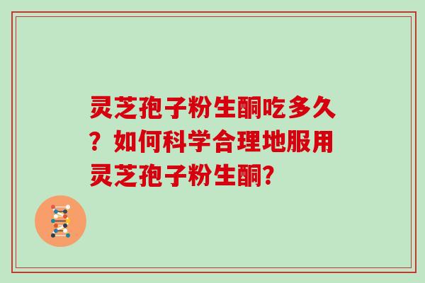 灵芝孢子粉生酮吃多久？如何科学合理地服用灵芝孢子粉生酮？