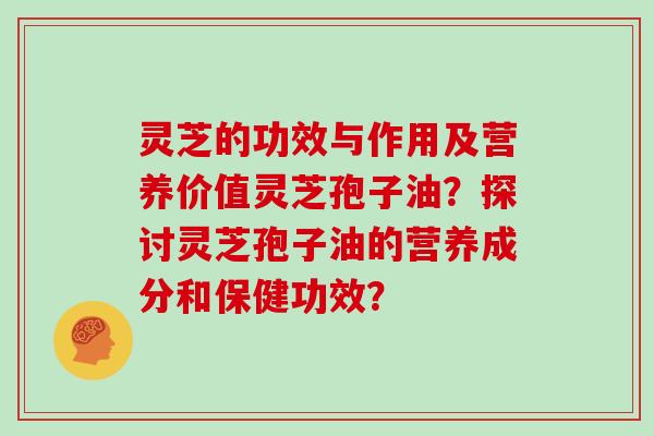 灵芝的功效与作用及营养价值灵芝孢子油?探讨灵芝孢子油的营养成分和保健功效?