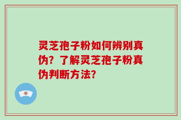 灵芝孢子粉如何辨别真伪?了解灵芝孢子粉真伪判断方法?