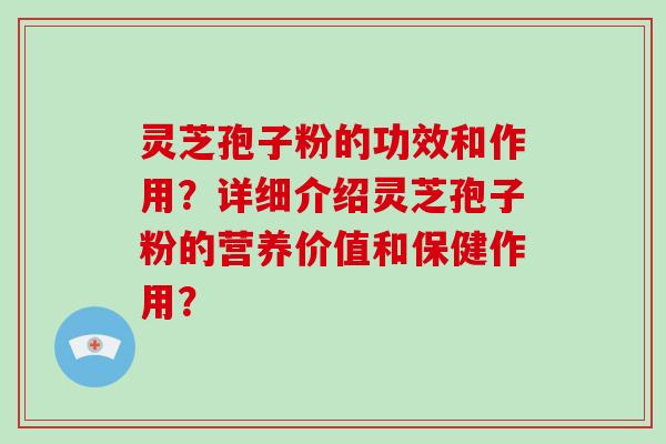 灵芝孢子粉的功效和作用?详细介绍灵芝孢子粉的营养价值和保健作用?