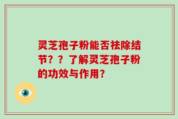 灵芝孢子粉能否祛除结节??了解灵芝孢子粉的功效与作用?