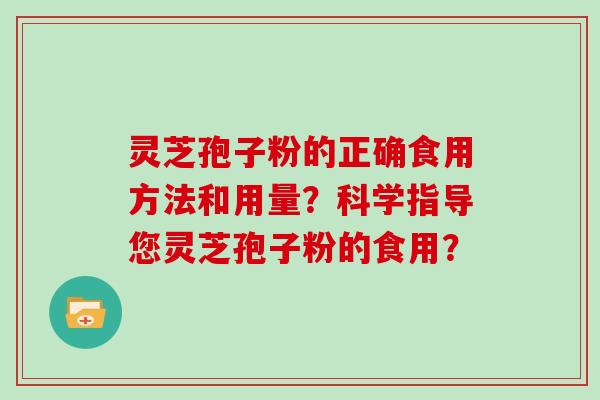 灵芝孢子粉的正确食用方法和用量?科学指导您灵芝孢子粉的食用?