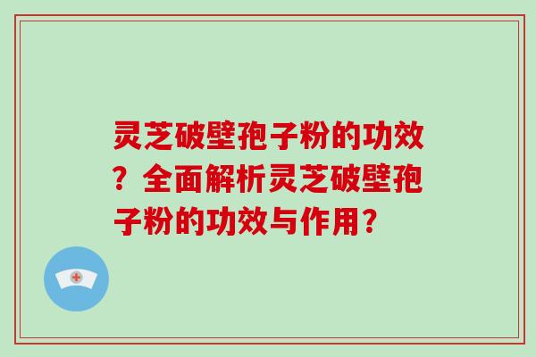 灵芝破壁孢子粉的功效?全面解析灵芝破壁孢子粉的功效与作用?
