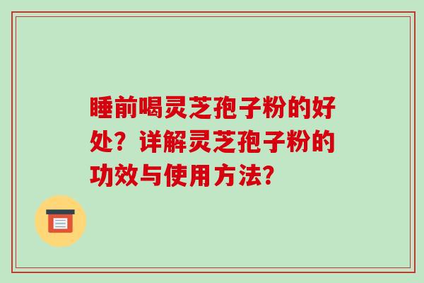 睡前喝灵芝孢子粉的好处?详解灵芝孢子粉的功效与使用方法?