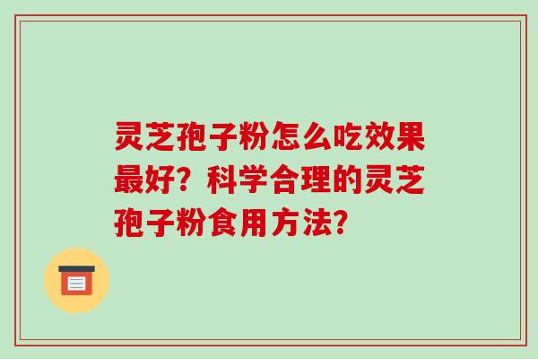 灵芝孢子粉怎么吃效果最好?科学合理的灵芝孢子粉食用方法?