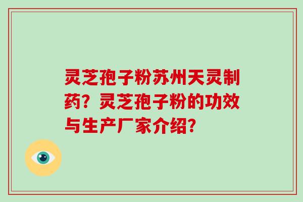 灵芝孢子粉苏州天灵制药?灵芝孢子粉的功效与生产厂家介绍?