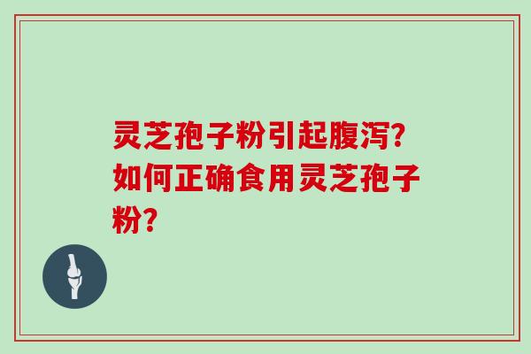 灵芝孢子粉引起腹泻？如何正确食用灵芝孢子粉？