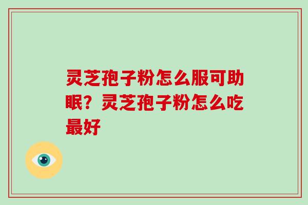 灵芝孢子粉怎么服可助眠?灵芝孢子粉怎么吃最好
