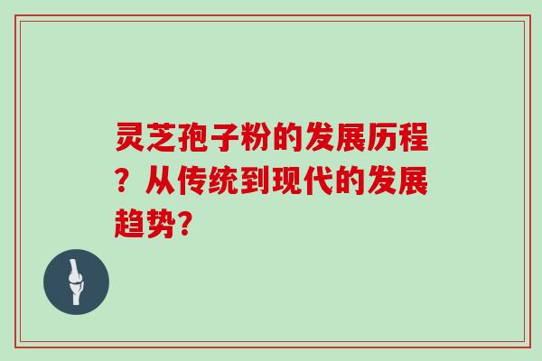 灵芝孢子粉的发展历程？从传统到现代的发展趋势？