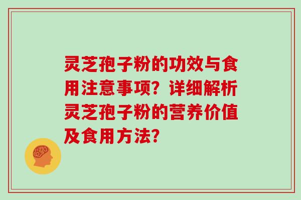 灵芝孢子粉的功效与食用注意事项？详细解析灵芝孢子粉的营养价值及食用方法？