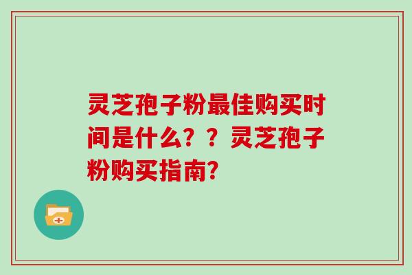 灵芝孢子粉最佳购买时间是什么??灵芝孢子粉购买指南?