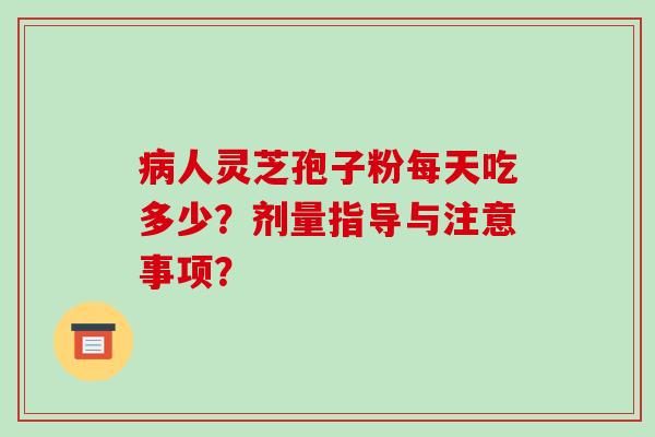 病人灵芝孢子粉每天吃多少？剂量指导与注意事项？