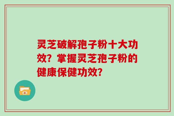 灵芝破解孢子粉十大功效?掌握灵芝孢子粉的健康保健功效?