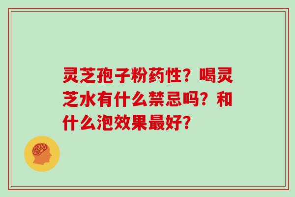 灵芝孢子粉药性？喝灵芝水有什么禁忌吗？和什么泡效果最好？