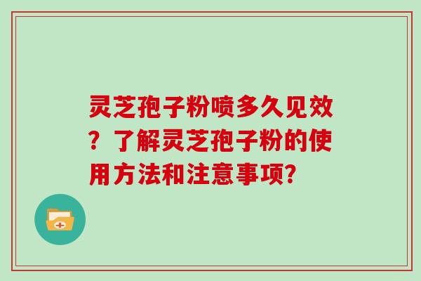 灵芝孢子粉喷多久见效?了解灵芝孢子粉的使用方法和注意事项?