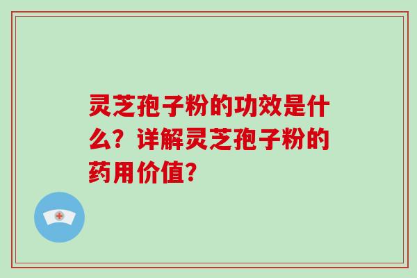 灵芝孢子粉的功效是什么?详解灵芝孢子粉的药用价值?