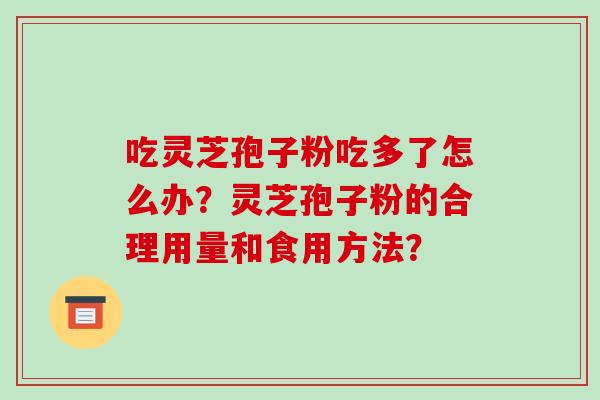 吃灵芝孢子粉吃多了怎么办?灵芝孢子粉的合理用量和食用方法?