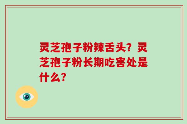 灵芝孢子粉辣舌头?灵芝孢子粉长期吃害处是什么?