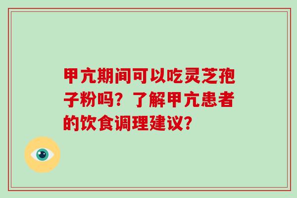 甲亢期间可以吃灵芝孢子粉吗?了解甲亢患者的饮食调理建议?