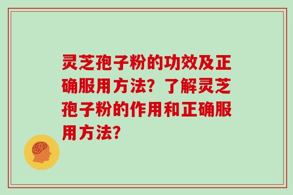灵芝孢子粉的功效及正确服用方法?了解灵芝孢子粉的作用和正确服用方法?