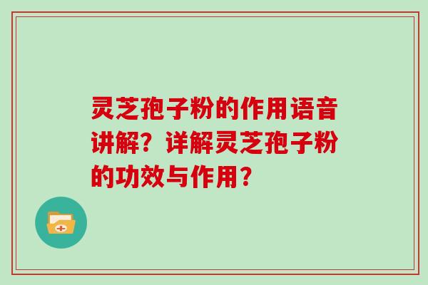 灵芝孢子粉的作用语音讲解?详解灵芝孢子粉的功效与作用?