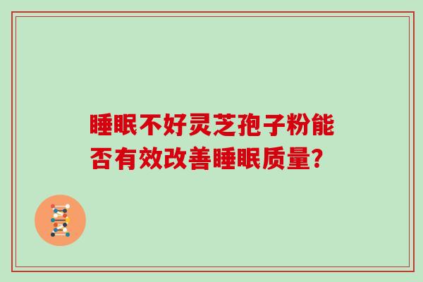 睡眠不好灵芝孢子粉能否有效改善睡眠质量?