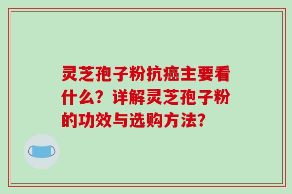 灵芝孢子粉抗癌主要看什么?详解灵芝孢子粉的功效与选购方法?