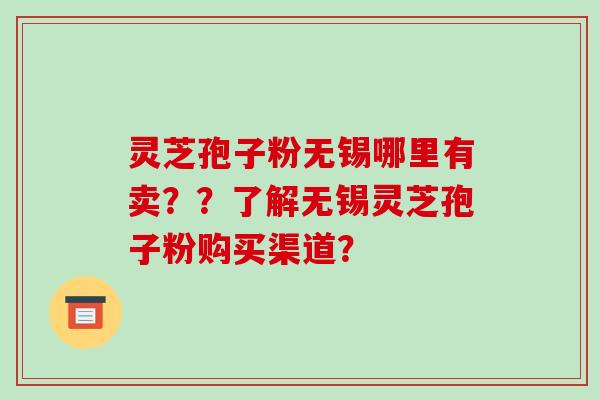 灵芝孢子粉无锡哪里有卖??了解无锡灵芝孢子粉购买渠道?