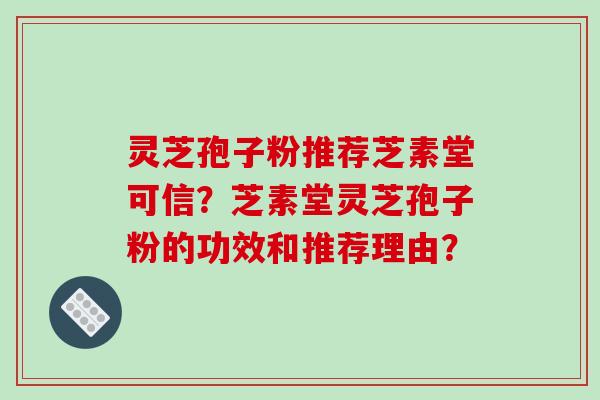 灵芝孢子粉推荐芝素堂可信？芝素堂灵芝孢子粉的功效和推荐理由？