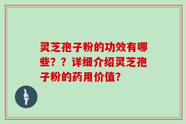 灵芝孢子粉的功效有哪些??详细介绍灵芝孢子粉的药用价值?